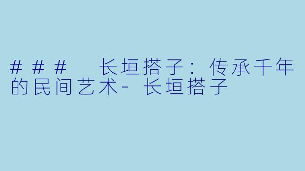 ### 长垣搭子:传承千年的民间艺术
