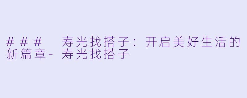 ### 寿光找搭子:开启美好生活的新篇章
