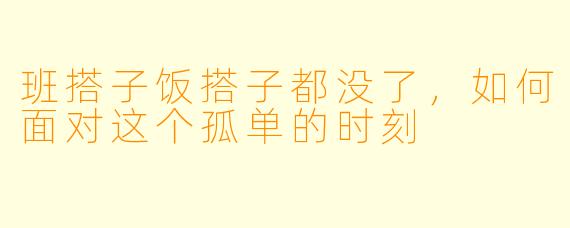 班搭子饭搭子都没了,如何面对这个孤单的时刻