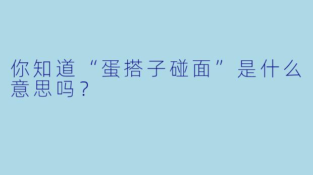 你知道“蛋搭子碰面”是什么意思吗？