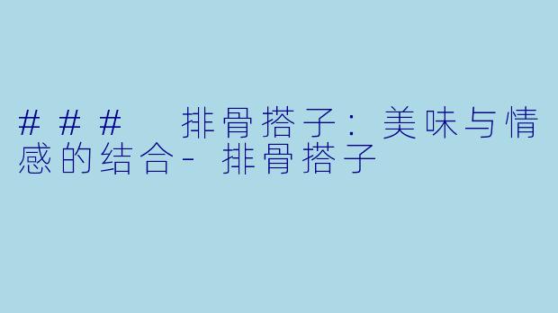 ### 排骨搭子：美味与情感的结合