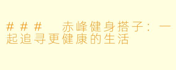 ### 赤峰健身搭子：一起追寻更健康的生活
