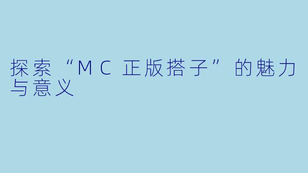 探索“MC正版搭子”的魅力与意义