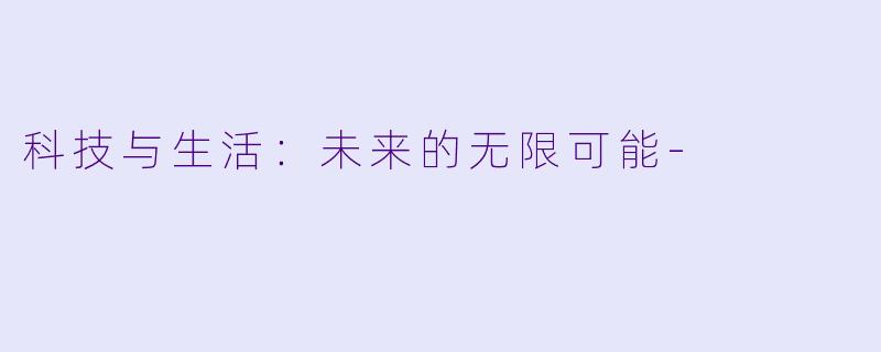 科技与生活：未来的无限可能-
