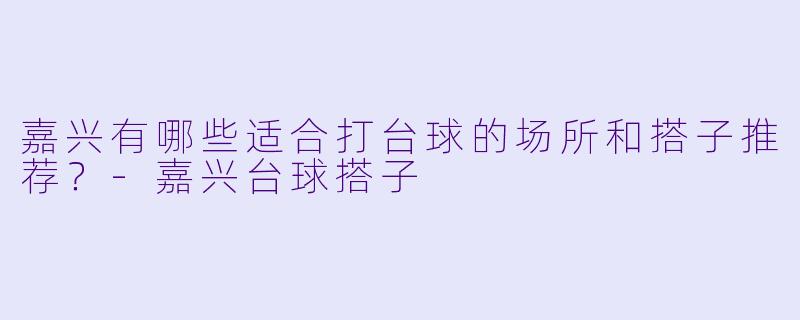 嘉兴有哪些适合打台球的场所和搭子推荐?