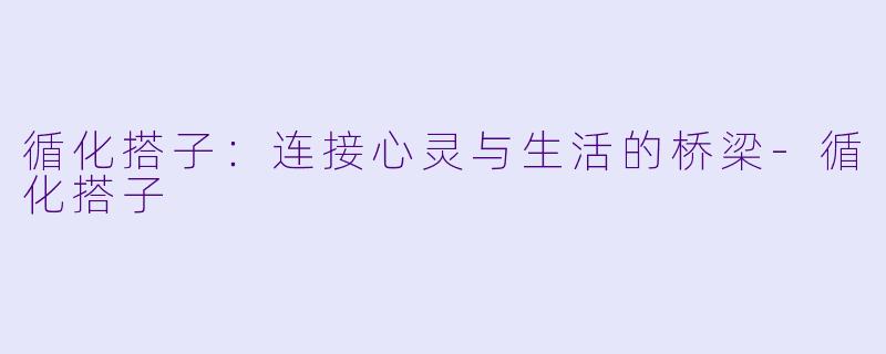 循化搭子：连接心灵与生活的桥梁-循化搭子