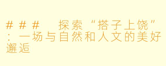 ### 探索“搭子上饶”：一场与自然和人文的美好邂逅