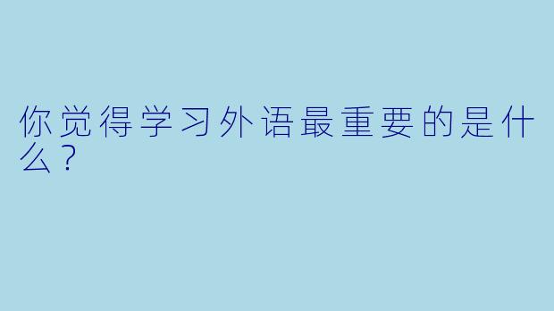 你觉得学习外语最重要的是什么？  