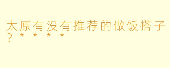 太原有没有推荐的做饭搭子？****