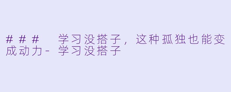 ### 学习没搭子，这种孤独也能变成动力-学习没搭子
