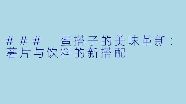 ### 蛋搭子的美味革新:薯片与饮料的新搭配