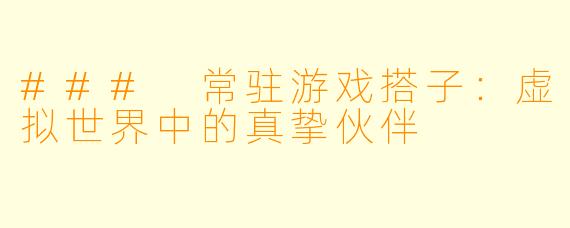 ### 常驻游戏搭子：虚拟世界中的真挚伙伴