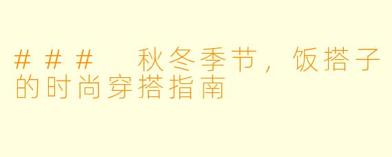 ### 秋冬季节，饭搭子的时尚穿搭指南