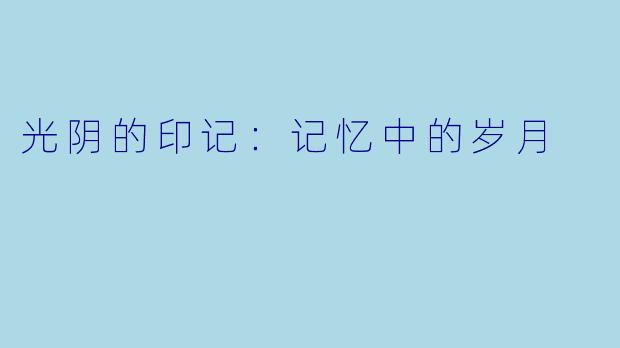 光阴的印记:记忆中的岁月