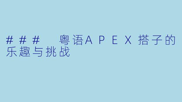 ### 粤语APEX搭子的乐趣与挑战