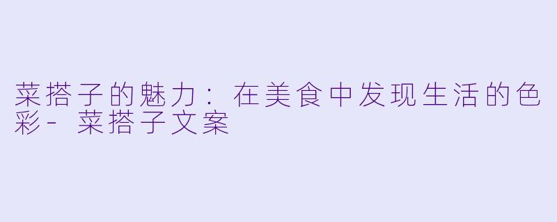 菜搭子的魅力：在美食中发现生活的色彩