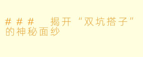 ### 揭开“双坑搭子”的神秘面纱