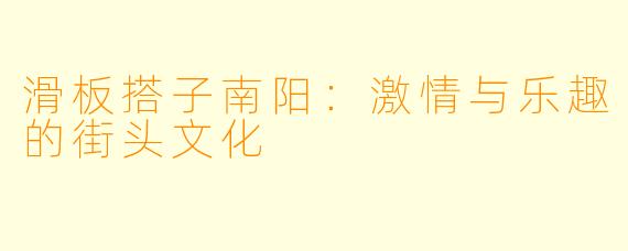 滑板搭子南阳：激情与乐趣的街头文化