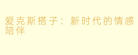 爱克斯搭子：新时代的情感陪伴