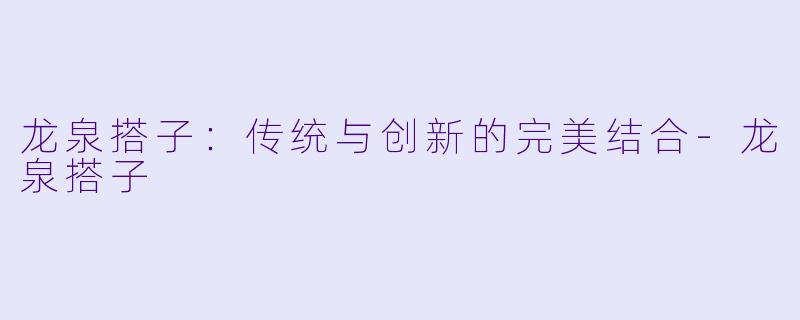 龙泉搭子:传统与创新的完美结合