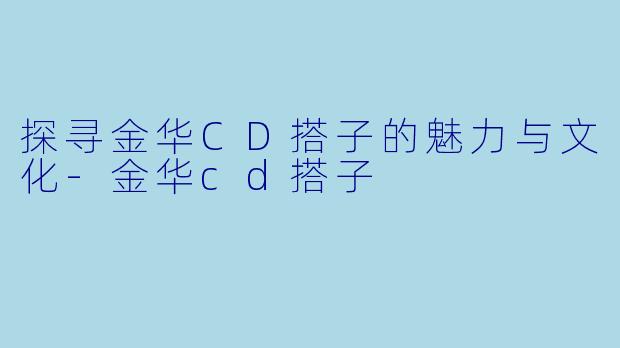 探寻金华CD搭子的魅力与文化-金华cd搭子