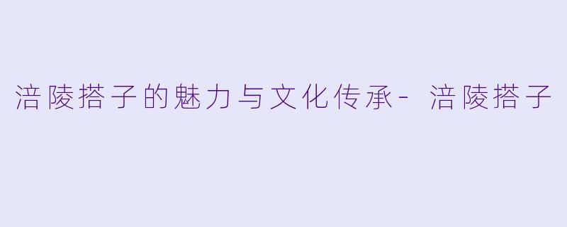 涪陵搭子的魅力与文化传承-涪陵搭子