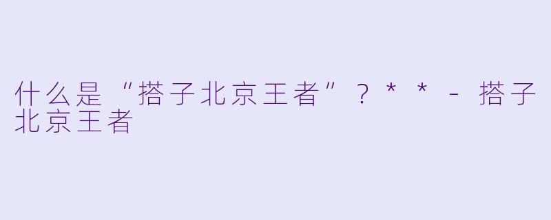 什么是“搭子北京王者”？**