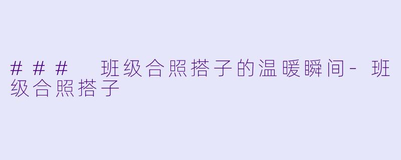 ### 班级合照搭子的温暖瞬间
