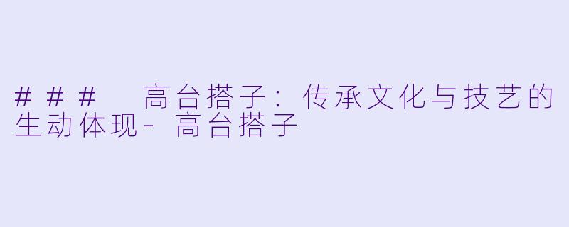 ### 高台搭子：传承文化与技艺的生动体现-高台搭子
