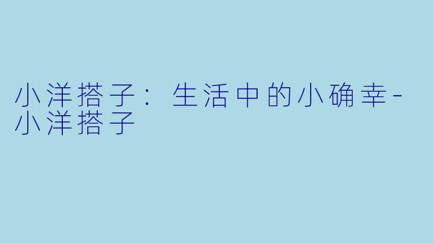 小洋搭子：生活中的小确幸-小洋搭子