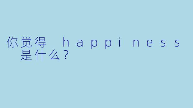 你觉得 happiness 是什么？  