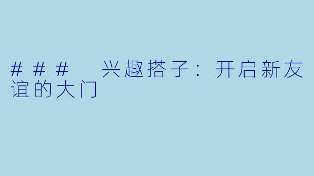 ### 兴趣搭子：开启新友谊的大门