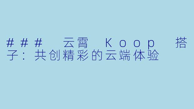 ### 云霄 Koop 搭子：共创精彩的云端体验