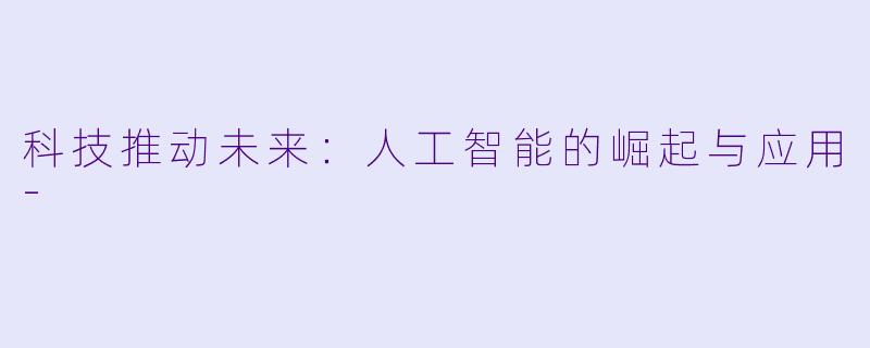 科技推动未来：人工智能的崛起与应用-
