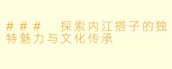 ### 探索内江搭子的独特魅力与文化传承