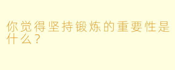 你觉得坚持锻炼的重要性是什么？  