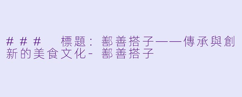 ### 標題：鄯善搭子——傳承與創新的美食文化-鄯善搭子