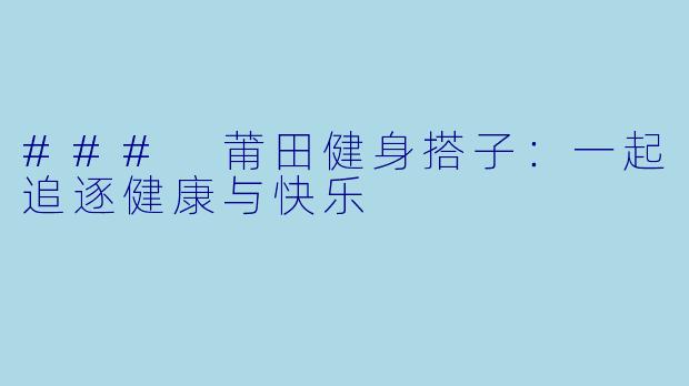 ### 莆田健身搭子：一起追逐健康与快乐