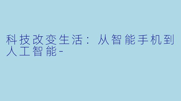 科技改变生活：从智能手机到人工智能-