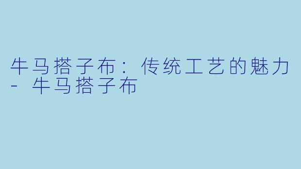 牛马搭子布：传统工艺的魅力-牛马搭子布