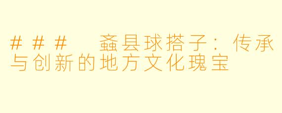 ### 螡县球搭子：传承与创新的地方文化瑰宝