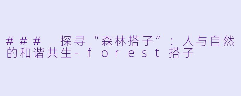 ### 探寻“森林搭子”:人与自然的和谐共生