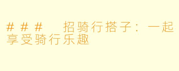 ### 招骑行搭子：一起享受骑行乐趣