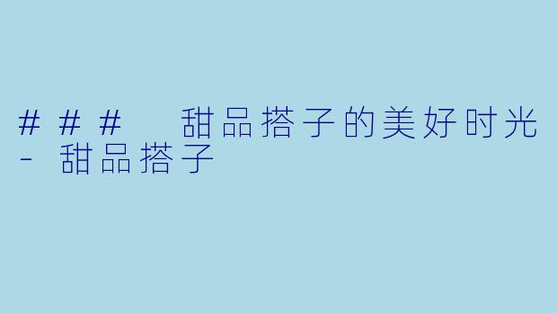 ### 甜品搭子的美好时光
