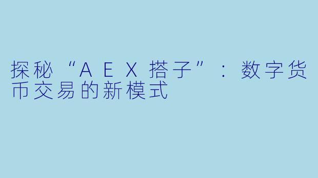 探秘“AEX搭子”:数字货币交易的新模式