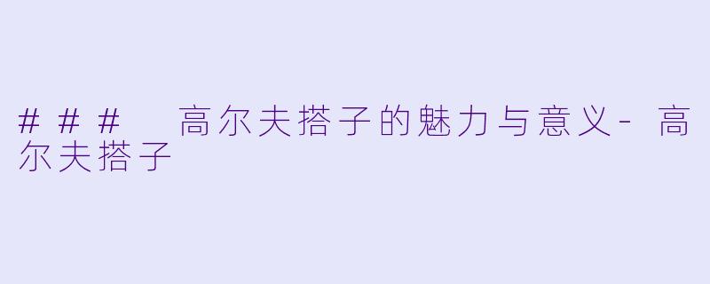 ### 高尔夫搭子的魅力与意义