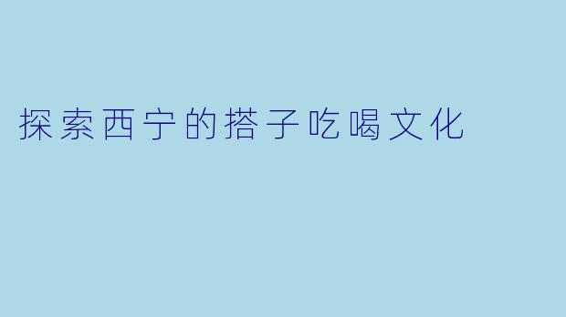 探索西宁的搭子吃喝文化