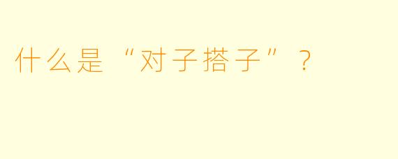 什么是“对子搭子”？  