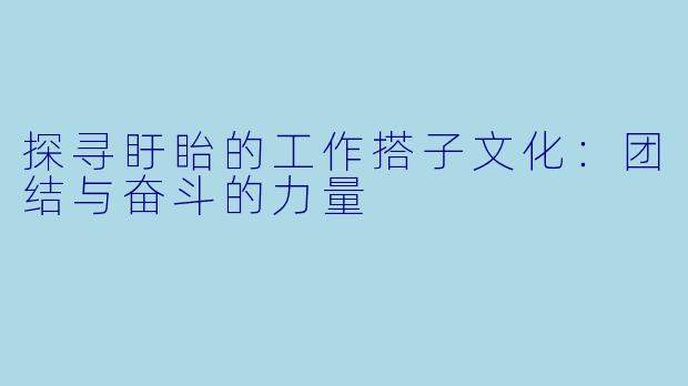 探寻盱眙的工作搭子文化:团结与奋斗的力量