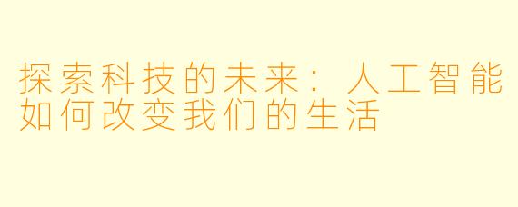 探索科技的未来：人工智能如何改变我们的生活